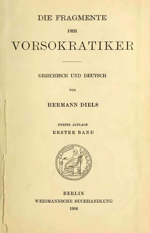 Die Fragmente der Vorsokratiker.
Griechisch und Deutsch von Hermann Diels.
Zweite Auflage. Erster Band.
Berlin: Weidmannsche Buchhandlung, 1906