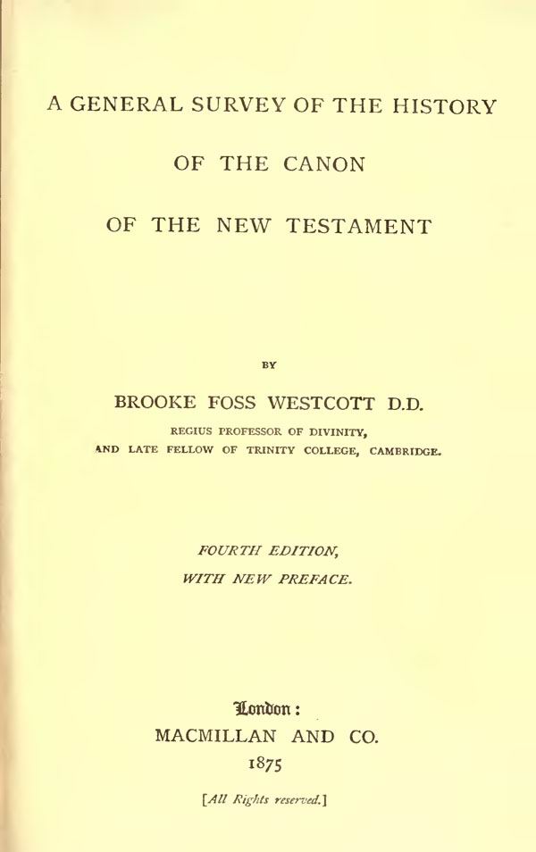Brooke Foss Westcott.
A General Survey of the History
of the Canon of the New Testament.
4th edition. London: MacMillan and Co, 1875